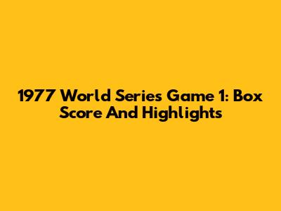 1977 World Series Game 1: Box Score And Highlights