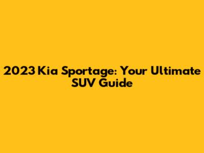 2023 Kia Sportage: Your Ultimate SUV Guide