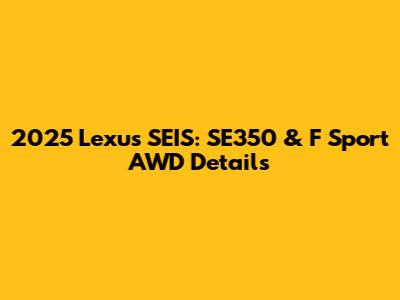 2025 Lexus SEIS: SE350 & F Sport AWD Details