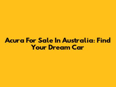 Acura For Sale In Australia: Find Your Dream Car