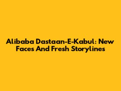 Alibaba Dastaan-E-Kabul: New Faces And Fresh Storylines