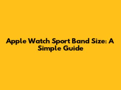 Apple Watch Sport Band Size: A Simple Guide