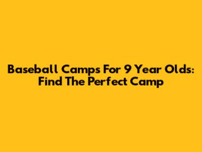 Baseball Camps For 9 Year Olds: Find The Perfect Camp