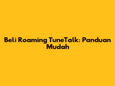 Beli Roaming TuneTalk: Panduan Mudah