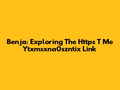Benja: Exploring The Https T Me Ytxmsxna0szntix Link