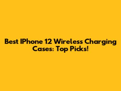 Best IPhone 12 Wireless Charging Cases: Top Picks!