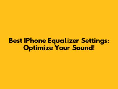 Best IPhone Equalizer Settings: Optimize Your Sound!