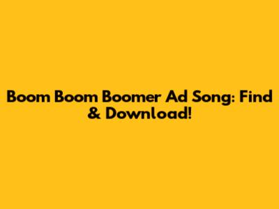 Boom Boom Boomer Ad Song: Find & Download!