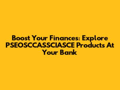 Boost Your Finances: Explore PSEOSCCASSCIASCE Products At Your Bank