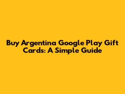 Buy Argentina Google Play Gift Cards: A Simple Guide