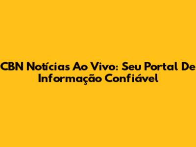 CBN Notícias Ao Vivo: Seu Portal De Informação Confiável