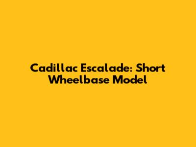 Cadillac Escalade: Short Wheelbase Model