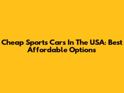 Cheap Sports Cars In The USA: Best Affordable Options