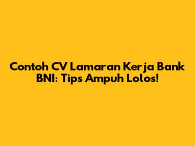 Contoh CV Lamaran Kerja Bank BNI: Tips Ampuh Lolos!