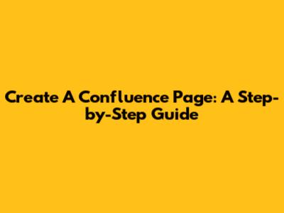 Create A Confluence Page: A Step-by-Step Guide