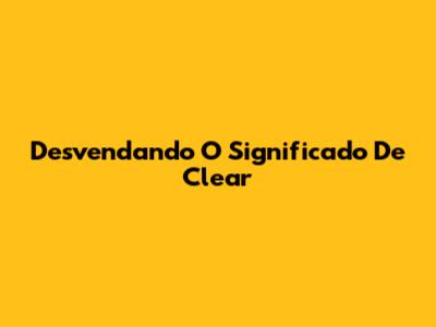 Desvendando O Significado De "Clear"