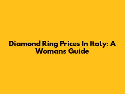Diamond Ring Prices In Italy: A Woman's Guide