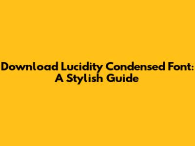 Download Lucidity Condensed Font: A Stylish Guide