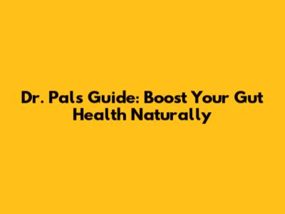Dr. Pal's Guide: Boost Your Gut Health Naturally