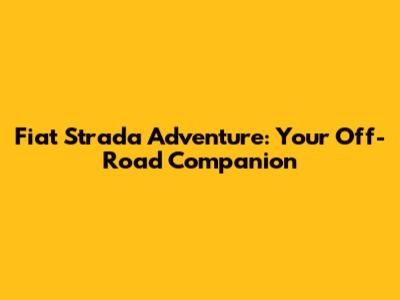 Fiat Strada Adventure: Your Off-Road Companion