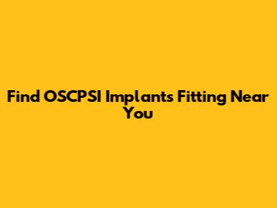 Find OSCPSI Implants Fitting Near You