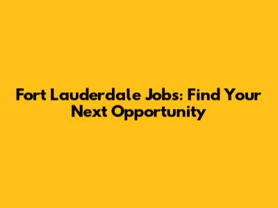 Fort Lauderdale Jobs: Find Your Next Opportunity
