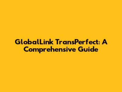 GlobalLink TransPerfect: A Comprehensive Guide