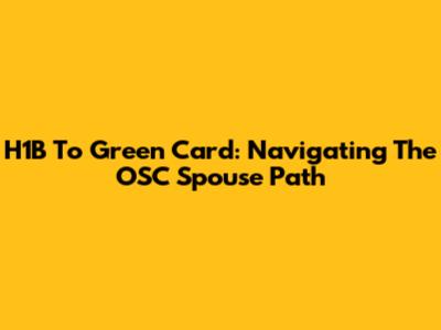 H1B To Green Card: Navigating The OSC Spouse Path