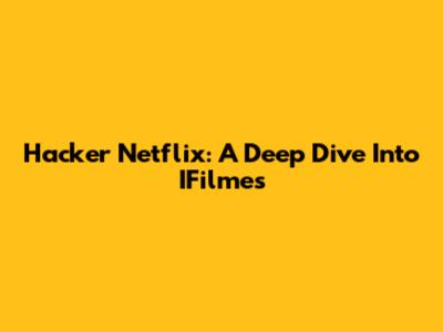 Hacker Netflix: A Deep Dive Into IFilmes