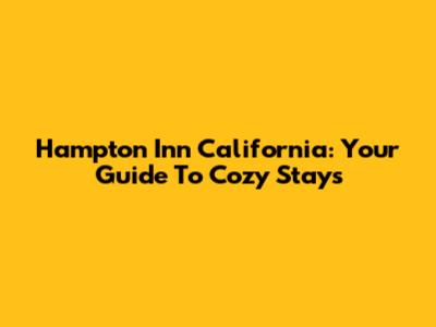 Hampton Inn California: Your Guide To Cozy Stays