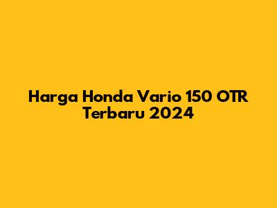 Harga Honda Vario 150 OTR Terbaru 2024