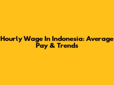 Hourly Wage In Indonesia: Average Pay & Trends