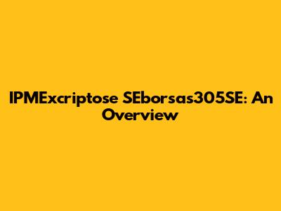 IPMExcriptose SEborsas305SE: An Overview