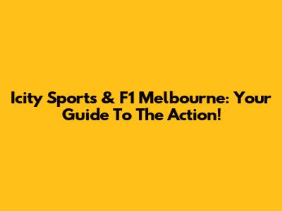 Icity Sports & F1 Melbourne: Your Guide To The Action!