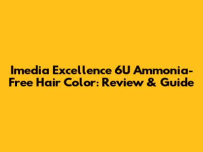 Imedia Excellence 6U Ammonia-Free Hair Color: Review & Guide