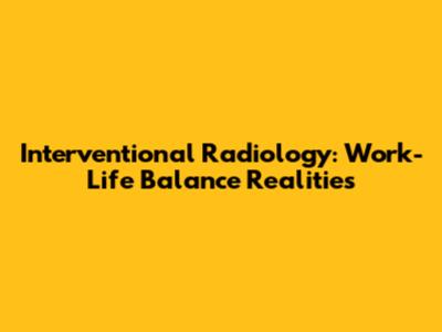 Interventional Radiology: Work-Life Balance Realities