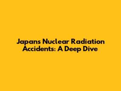 Japan's Nuclear Radiation Accidents: A Deep Dive