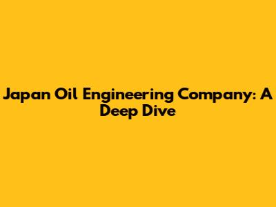 Japan Oil Engineering Company: A Deep Dive