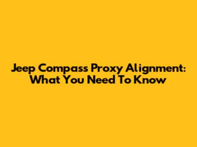Jeep Compass Proxy Alignment: What You Need To Know