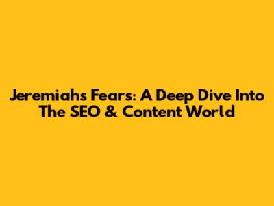Jeremiah's Fears: A Deep Dive Into The SEO & Content World