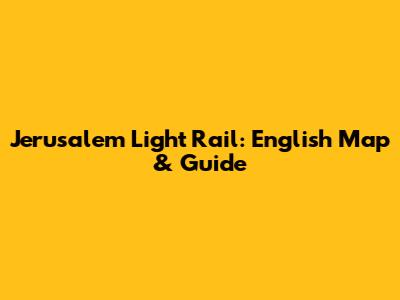 Jerusalem Light Rail: English Map & Guide