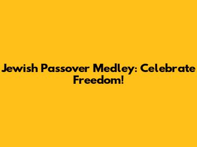 Jewish Passover Medley: Celebrate Freedom!