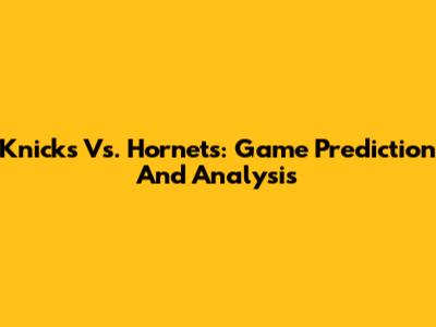 Knicks Vs. Hornets: Game Prediction And Analysis