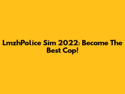 LmzhPolice Sim 2022: Become The Best Cop!