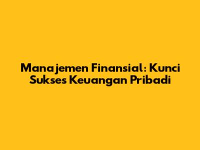 Manajemen Finansial: Kunci Sukses Keuangan Pribadi
