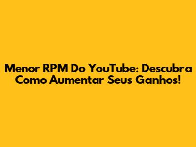 Menor RPM Do YouTube: Descubra Como Aumentar Seus Ganhos!