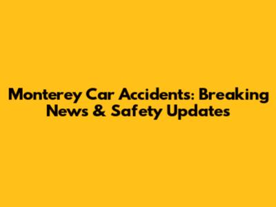 Monterey Car Accidents: Breaking News & Safety Updates