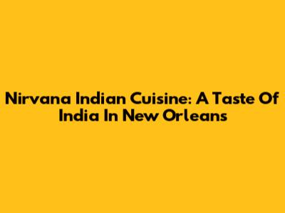 Nirvana Indian Cuisine: A Taste Of India In New Orleans
