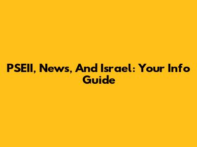 PSEII, News, And Israel: Your Info Guide