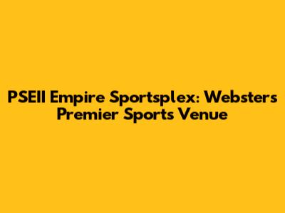 PSEII Empire Sportsplex: Webster's Premier Sports Venue